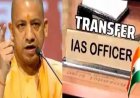 योगी सरकार का बड़ा प्रशासनिक फेरबदल, 15 जिलों के डीएम समेत 40 IAS अधिकारियों के तबादले