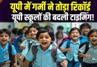 आदेश हुआ जारी- यूपी में चिलचिलाती गर्मी के बीच लखनऊ में बदली स्कूलों की टाइमिंग
