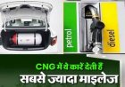 अगर आप भी हैं परेशान CNG के दाम बढ़ने से? इन कारों को खरीदने के बाद नहीं बिगड़ेगा बजट