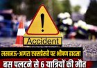 बस पलटने से 6 की मौत- 10 घायल ; आगरा-लखनऊ एक्सप्रेसवे पर दर्दनाक हादसा