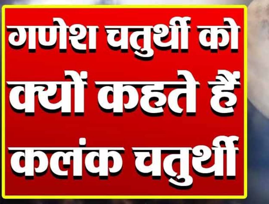 जानिए क्यों गणेश चतुर्थी को कलंक चतुर्थी भी कहते है, क्यों च्नद्र दर्शन इस दिन वर्जित बताया गया क्या है कथा