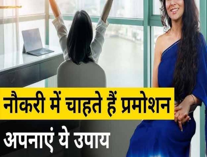 क्या आप चाहते है नौकरी में जल्दी प्रमोशन? इन आदत वालो की होती है नौकरी में बल्ले बल्ले 
