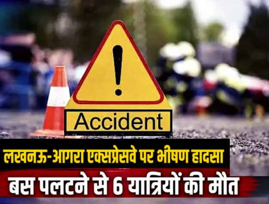 बस पलटने से 6 की मौत- 10 घायल ; आगरा-लखनऊ एक्सप्रेसवे पर दर्दनाक हादसा