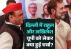 उत्तर प्रदेश चुनाव 2027 :  दिल्ली में मिले राहुल और अखिलेश,  विधानसभा चुनावों को लेकर बनी रणनीति
