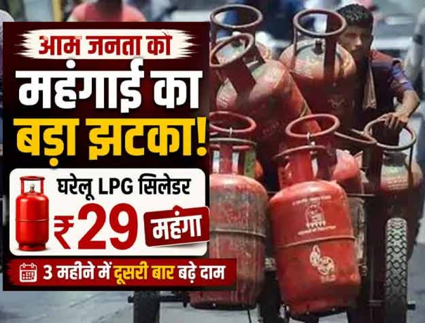 ₹29 महंगा हुआ 14.2 किलोग्राम वाला रसोई गैस सिलेंडर, तीन महीने में 89 रुपये बढ़ीं कीमतें
