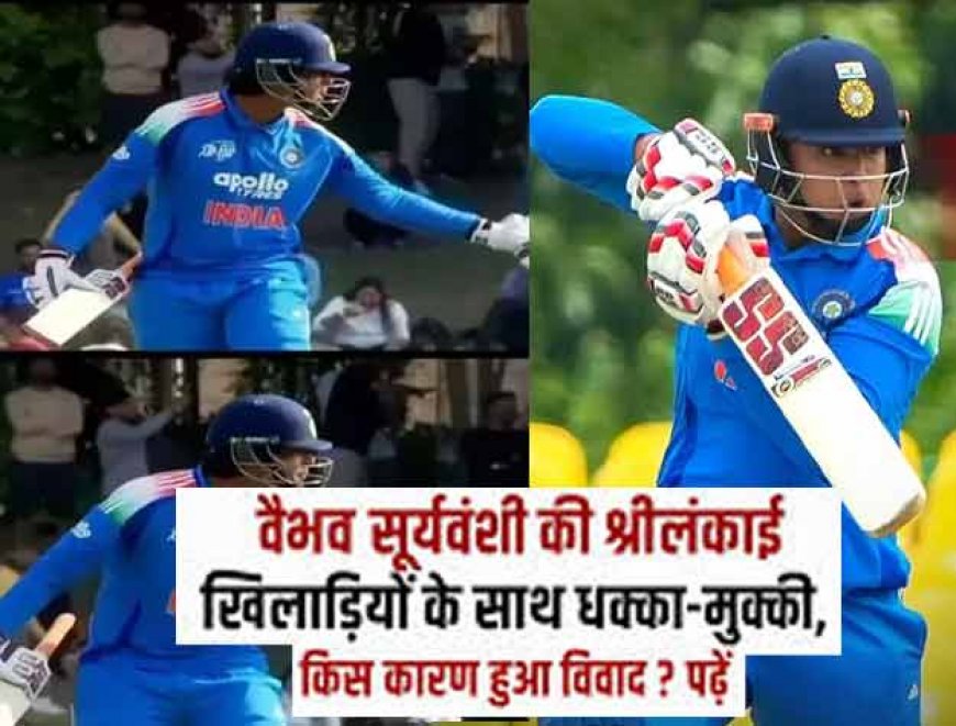 वैभव सूर्यवंशी की श्रीलंकाई खिलाड़ियों के साथ धक्का-मुक्की, जानिए किस कारण हुआ विवाद? 